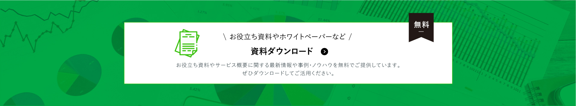 【無料 資料ダウンロード】お役だし資料やホワイトペーパーなど！　お役立ち資料やサービス概要に関する最新情報や事例・ノウハウを無料でご提供しています。ぜひダウンロードしてご活用ください。