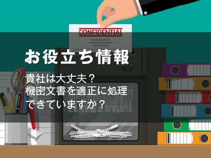 お役立ち情報：貴社は大丈夫？機密文書を適正に処理できていますか？